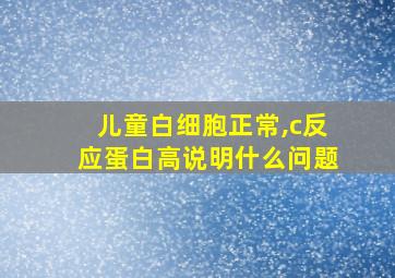 儿童白细胞正常,c反应蛋白高说明什么问题