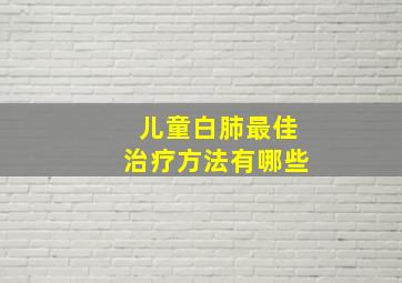 儿童白肺最佳治疗方法有哪些