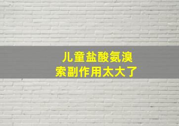 儿童盐酸氨溴索副作用太大了