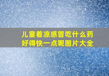 儿童着凉感冒吃什么药好得快一点呢图片大全