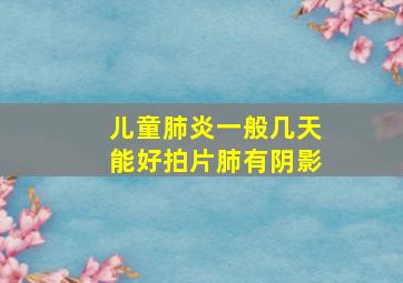 儿童肺炎一般几天能好拍片肺有阴影