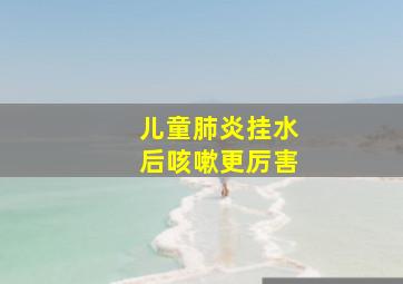 儿童肺炎挂水后咳嗽更厉害