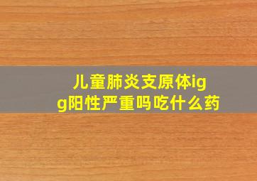 儿童肺炎支原体igg阳性严重吗吃什么药