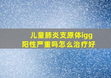 儿童肺炎支原体igg阳性严重吗怎么治疗好