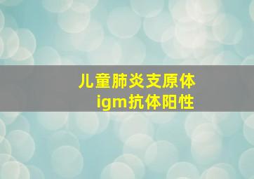 儿童肺炎支原体igm抗体阳性