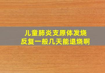 儿童肺炎支原体发烧反复一般几天能退烧啊