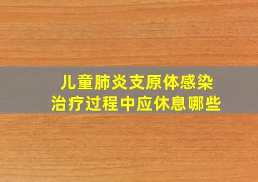 儿童肺炎支原体感染治疗过程中应休息哪些