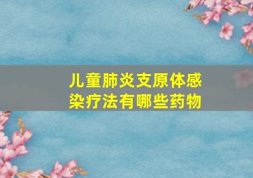 儿童肺炎支原体感染疗法有哪些药物