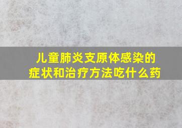 儿童肺炎支原体感染的症状和治疗方法吃什么药