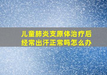 儿童肺炎支原体治疗后经常出汗正常吗怎么办