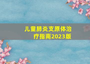 儿童肺炎支原体治疗指南2023版