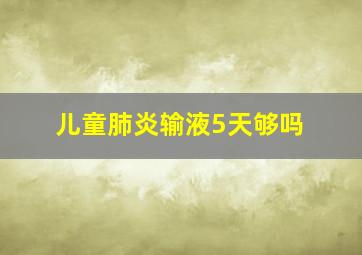 儿童肺炎输液5天够吗