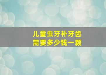 儿童虫牙补牙齿需要多少钱一颗