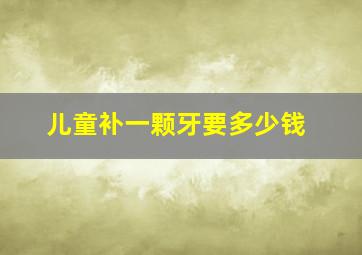 儿童补一颗牙要多少钱