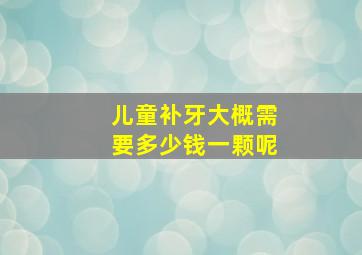 儿童补牙大概需要多少钱一颗呢