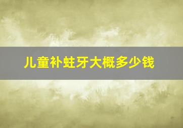 儿童补蛀牙大概多少钱