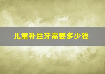 儿童补蛀牙需要多少钱