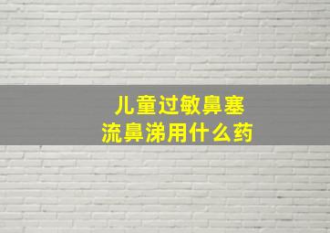 儿童过敏鼻塞流鼻涕用什么药