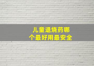 儿童退烧药哪个最好用最安全