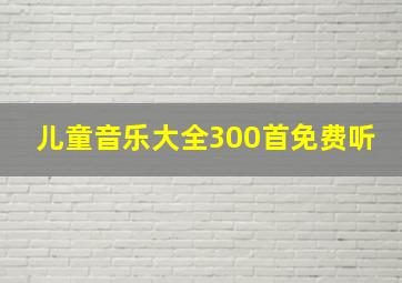 儿童音乐大全300首免费听