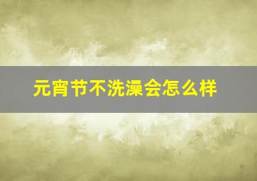 元宵节不洗澡会怎么样