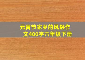 元宵节家乡的风俗作文400字六年级下册