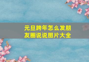 元旦跨年怎么发朋友圈说说图片大全