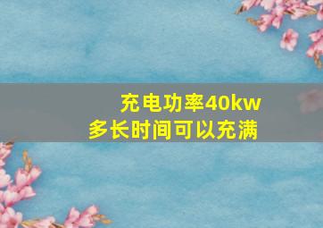 充电功率40kw多长时间可以充满