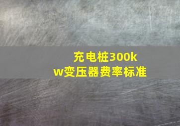 充电桩300kw变压器费率标准