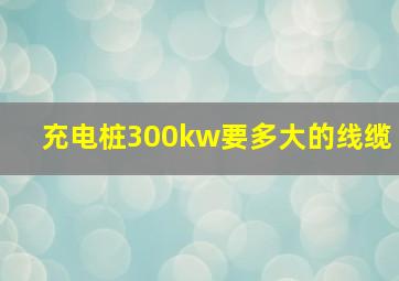 充电桩300kw要多大的线缆