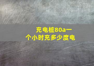 充电桩80a一个小时充多少度电