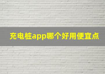 充电桩app哪个好用便宜点