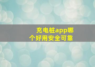 充电桩app哪个好用安全可靠