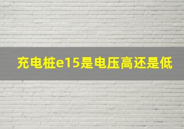 充电桩e15是电压高还是低