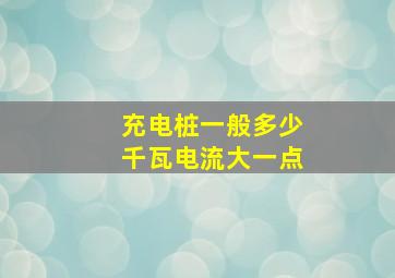 充电桩一般多少千瓦电流大一点