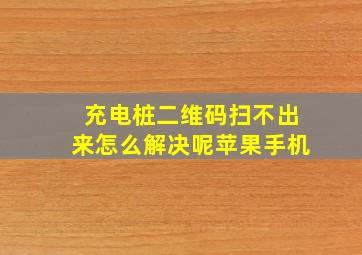 充电桩二维码扫不出来怎么解决呢苹果手机