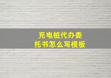 充电桩代办委托书怎么写模板