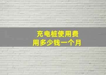 充电桩使用费用多少钱一个月