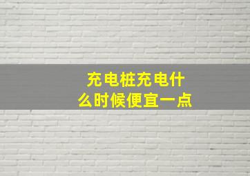 充电桩充电什么时候便宜一点