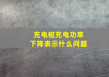 充电桩充电功率下降表示什么问题