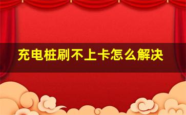 充电桩刷不上卡怎么解决