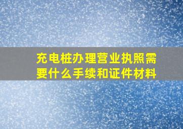 充电桩办理营业执照需要什么手续和证件材料