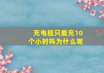 充电桩只能充10个小时吗为什么呢