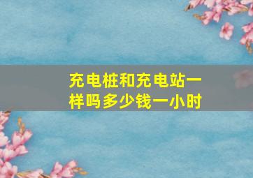 充电桩和充电站一样吗多少钱一小时