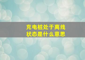 充电桩处于离线状态是什么意思