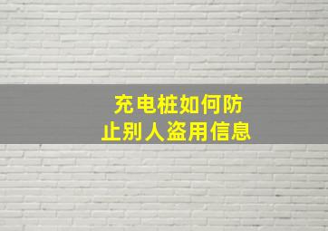 充电桩如何防止别人盗用信息