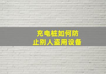 充电桩如何防止别人盗用设备