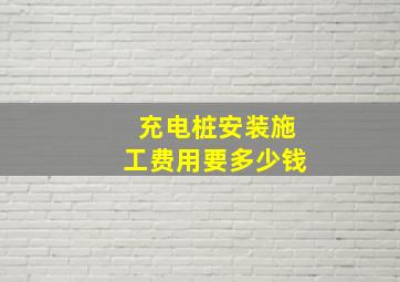 充电桩安装施工费用要多少钱