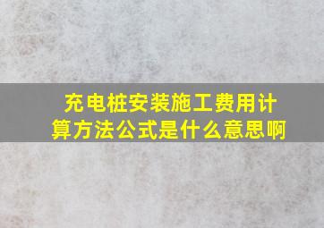 充电桩安装施工费用计算方法公式是什么意思啊