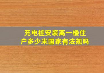 充电桩安装离一楼住户多少米国家有法规吗